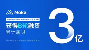 Moka（智能化招聘管理系統(tǒng)）完成億元B+輪融資，B輪融資累計(jì)超過(guò)3億人民幣